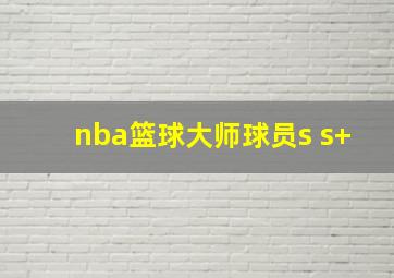 nba篮球大师球员s s+